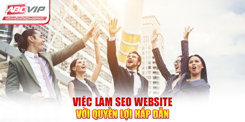 SEO Website ABCVIP - Thông Tin Tuyển Dụng Mới Nhất 2024 3 Việc làm SEO website với quyền lợi hấp dẫn