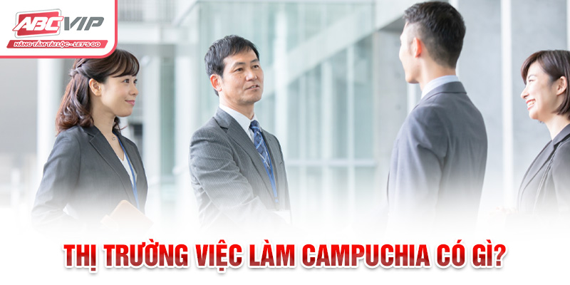 Việc Làm Campuchia: Cơ Hội Nghề Nghiệp Và Thông Tin Hữu Ích 1 Thị trường việc làm Campuchia có gì?