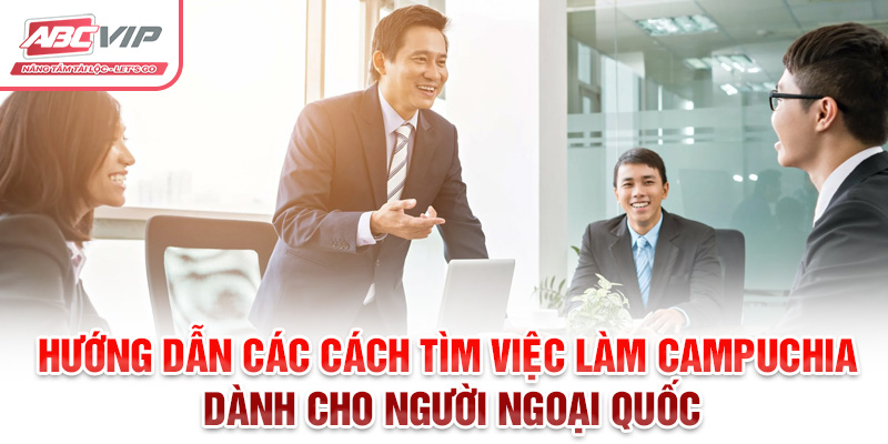 Việc Làm Campuchia: Cơ Hội Nghề Nghiệp Và Thông Tin Hữu Ích 3 Hướng dẫn các cách tìm việc làm Campuchia dành cho người ngoại quốc