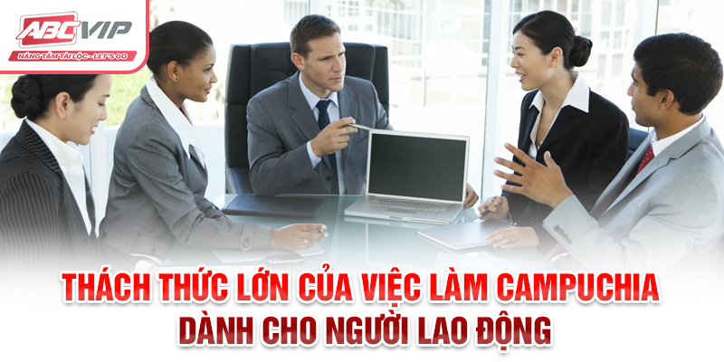 Việc Làm Campuchia: Cơ Hội Nghề Nghiệp Và Thông Tin Hữu Ích 4 Thách thức lớn của việc làm Campuchia dành cho người lao động