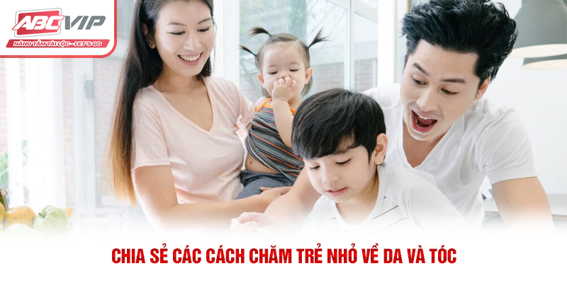 Cách Chăm Trẻ Nhỏ: Những Điều Ba Mẹ Cần Biết 4 Chia sẻ các cách chăm trẻ nhỏ về da và tóc